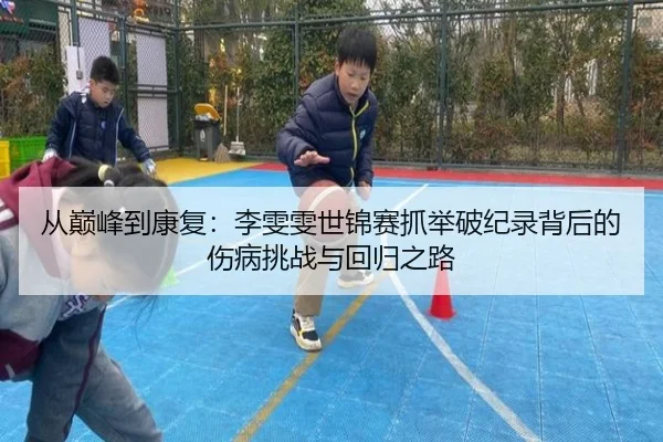 从巅峰到康复：李雯雯世锦赛抓举破纪录背后的伤病挑战与回归之路