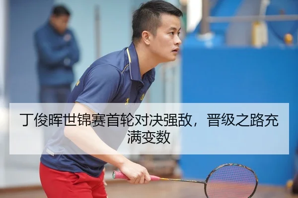 丁俊晖世锦赛首轮对决强敌，晋级之路充满变数