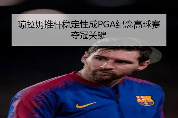 琼拉姆推杆稳定性成PGA纪念高球赛夺冠关键