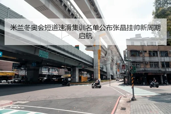 米兰冬奥会短道速滑集训名单公布张晶挂帅新周期启航