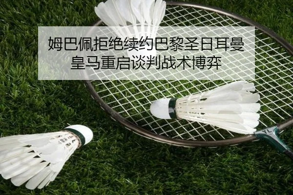 姆巴佩拒绝续约巴黎圣日耳曼 皇马重启谈判战术博弈