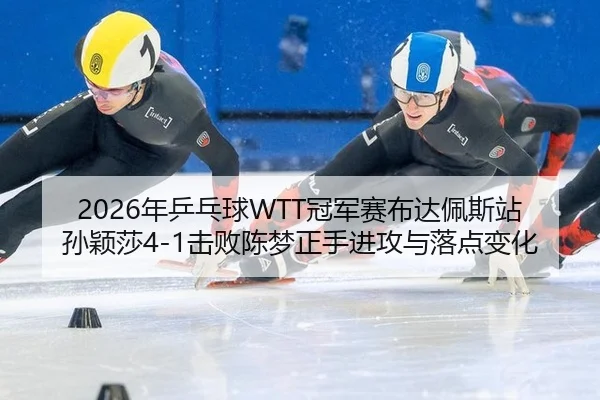 nian-ping-pang-qiu-guan-jun-sai-bu-da-pei-si-zhan-sun-ying-sha-ji-bai-chen-meng-zheng-shou-jin-gong-yu-luo-dian-bian-hua-3-618.jpg