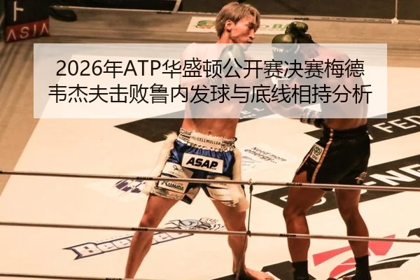2026年ATP华盛顿公开赛决赛梅德韦杰夫击败鲁内发球与底线相持分析